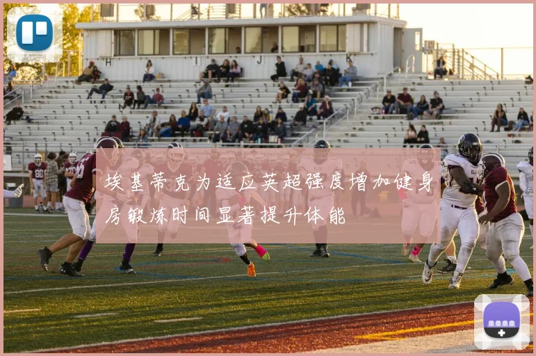 埃基蒂克为适应英超强度增加健身房锻炼时间显著提升体能