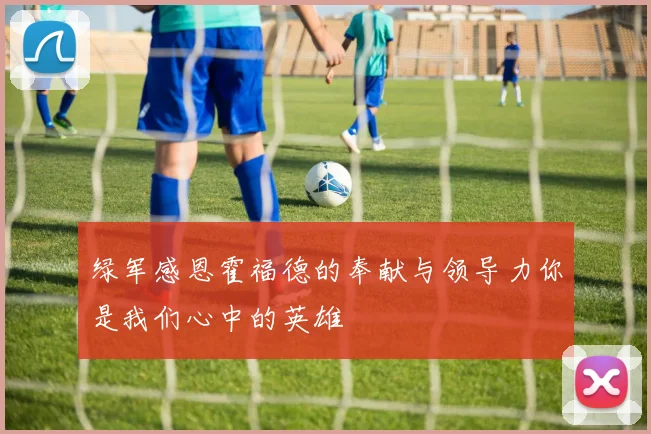 绿军感恩霍福德的奉献与领导力你是我们心中的英雄