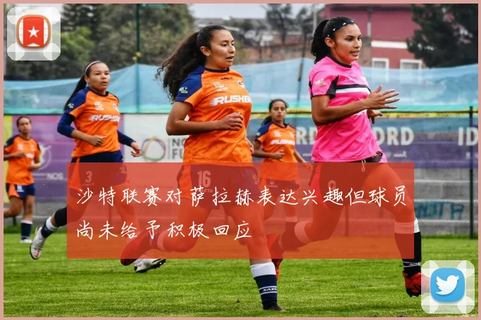 沙特联赛对萨拉赫表达兴趣但球员尚未给予积极回应