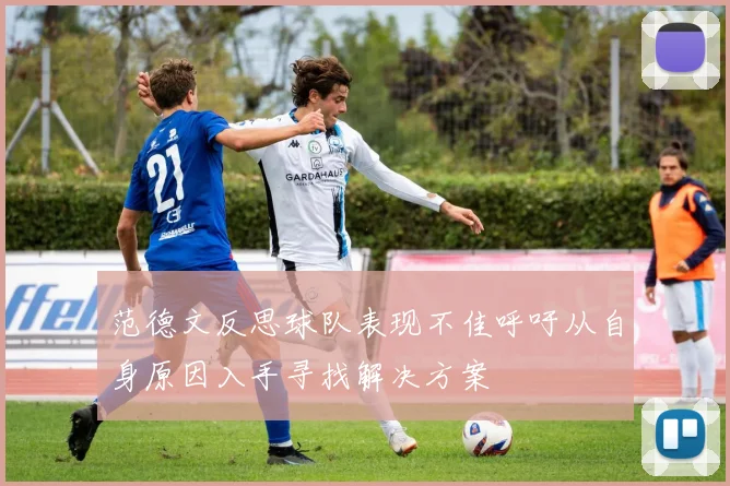 范德文反思球队表现不佳呼吁从自身原因入手寻找解决方案