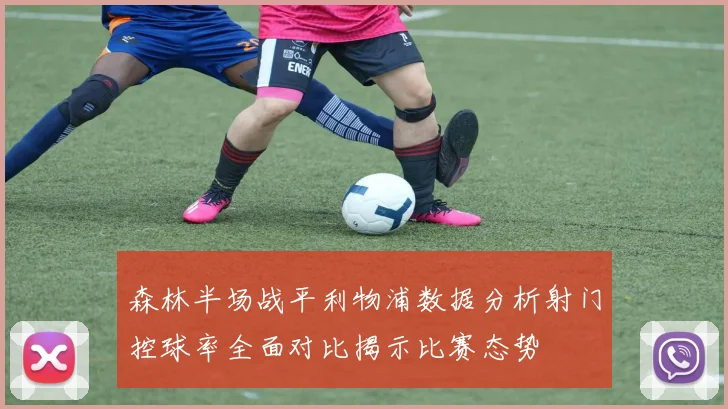 森林半场战平利物浦数据分析射门控球率全面对比揭示比赛态势