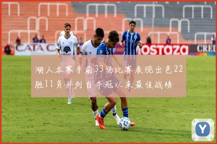 湖人本赛季前33场比赛表现出色22胜11负并列自夺冠以来最佳战绩