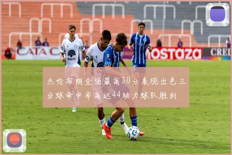 杰伦布朗全场最高30分表现出色三分球命中率高达44助力球队胜利