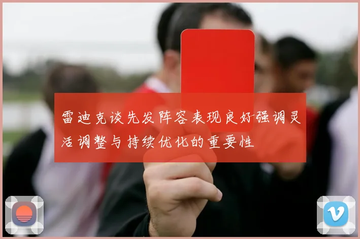雷迪克谈先发阵容表现良好强调灵活调整与持续优化的重要性