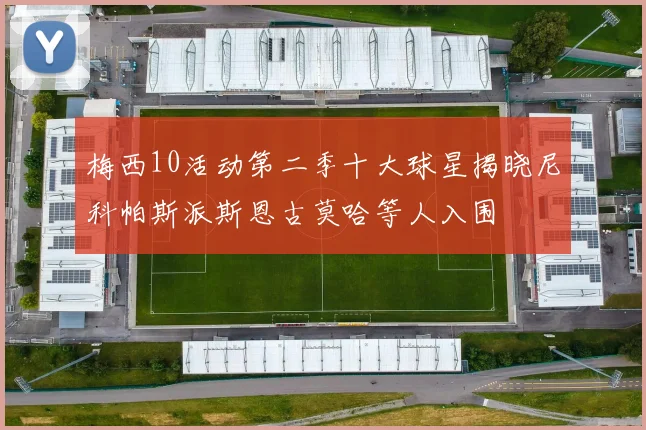 梅西10活动第二季十大球星揭晓尼科帕斯派斯恩古莫哈等人入围