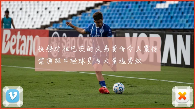快船对祖巴茨的交易要价令人震惊需顶级年轻球员与大量选秀权