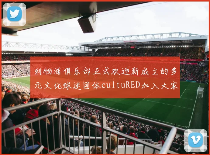 利物浦俱乐部正式欢迎新成立的多元文化球迷团体cultuRED加入大家庭