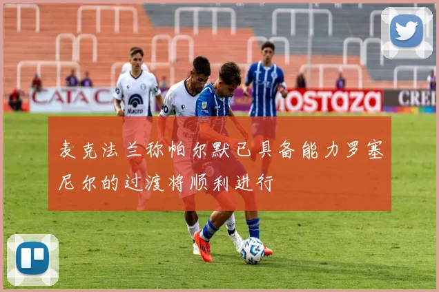 麦克法兰称帕尔默已具备能力罗塞尼尔的过渡将顺利进行