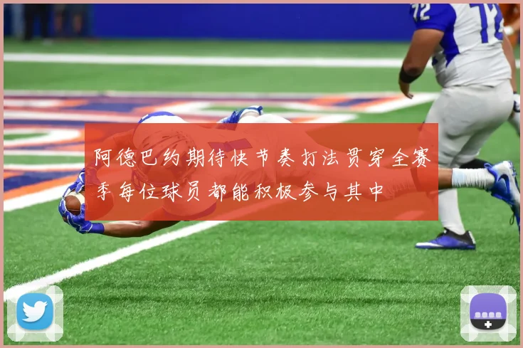 阿德巴约期待快节奏打法贯穿全赛季每位球员都能积极参与其中