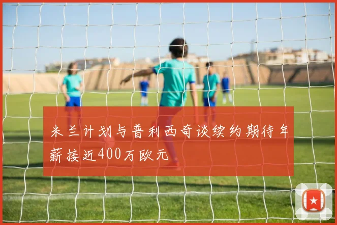 米兰计划与普利西奇谈续约期待年薪接近400万欧元