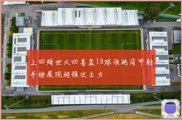 上田绮世大四喜轰18球领跑荷甲射手榜展现超强攻击力