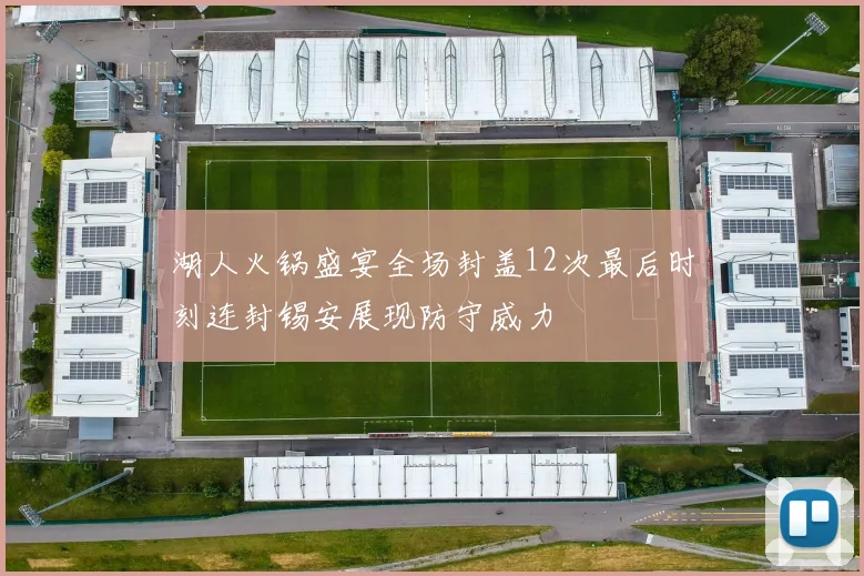 湖人火锅盛宴全场封盖12次最后时刻连封锡安展现防守威力