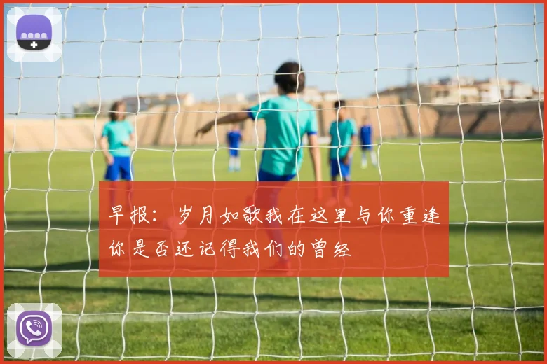 早报：岁月如歌我在这里与你重逢你是否还记得我们的曾经