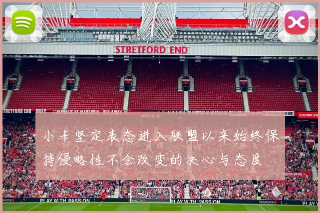 小卡坚定表态进入联盟以来始终保持侵略性不会改变的决心与态度