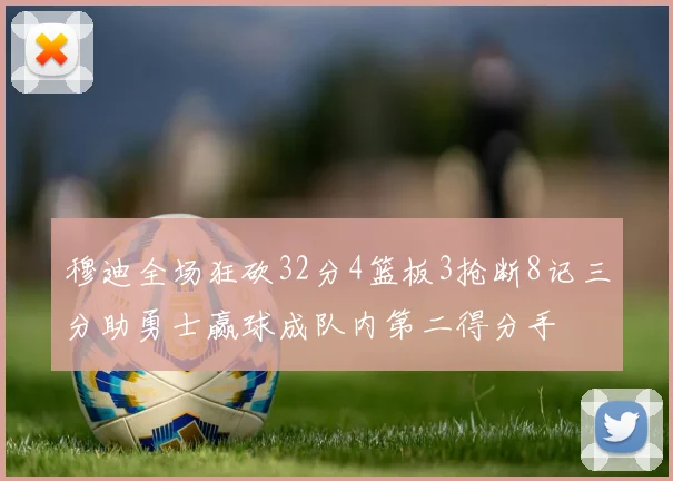 穆迪全场狂砍32分4篮板3抢断8记三分助勇士赢球成队内第二得分手