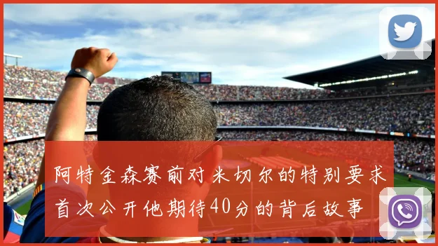 阿特金森赛前对米切尔的特别要求首次公开他期待40分的背后故事