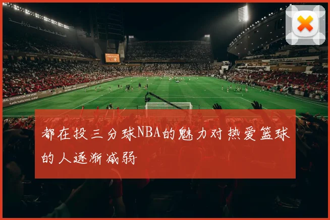 都在投三分球NBA的魅力对热爱篮球的人逐渐减弱