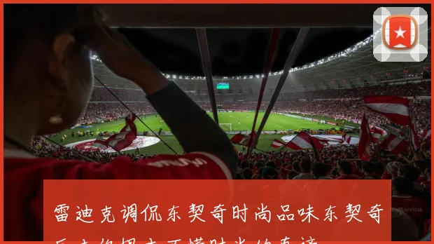 雷迪克调侃东契奇时尚品味东契奇反击你根本不懂时尚的真谛