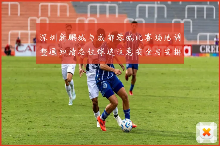 深圳新鹏城与成都蓉城比赛场地调整通知请各位球迷注意安全与安排